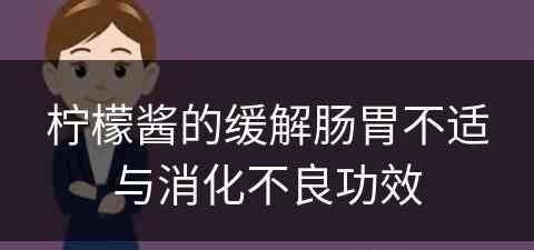 柠檬酱的缓解肠胃不适与消化不良功效